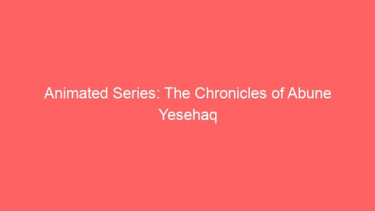 Animated Series: The Chronicles of Abune Yesehaq – “The Ethiopian Eunuch”