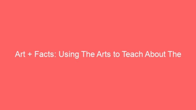 Art + Facts: Using The Arts to Teach About The Facts