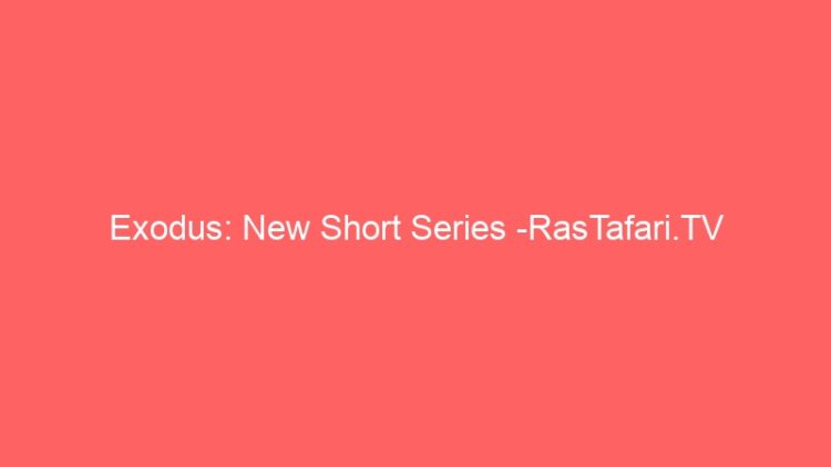 Exodus: New Short Series -RasTafari.TV
