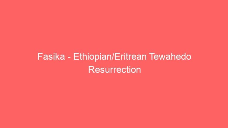 Fasika – Ethiopian/Eritrean Tewahedo Resurrection / Pascha AKA “Easter”