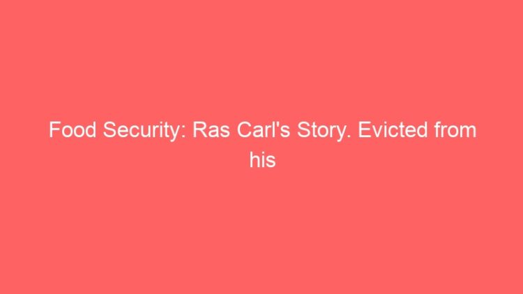 Food Security: Ras Carl’s Story. Evicted from his farm and crops bulldozed
