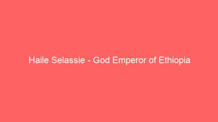 Haile Selassie – God Emperor of Ethiopia Documentary