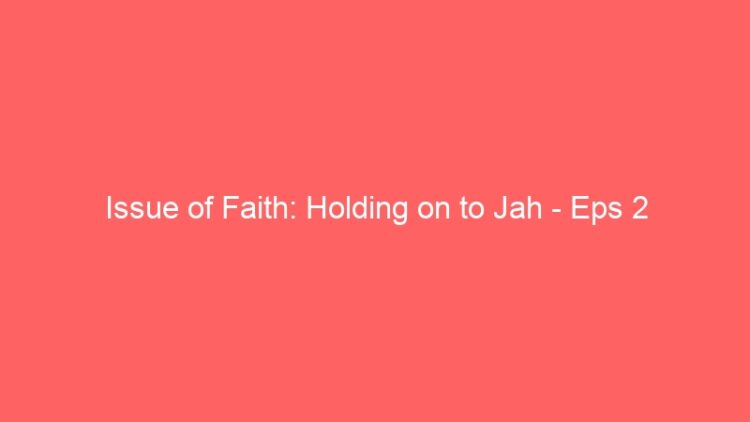 Issue of Faith: Holding on to Jah – Eps 2