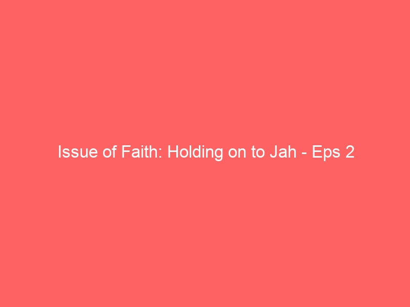 Issue of Faith: Holding on to Jah – Eps 2
