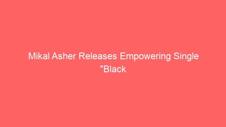 Mikal Asher Releases Empowering Single “Black Woman”
