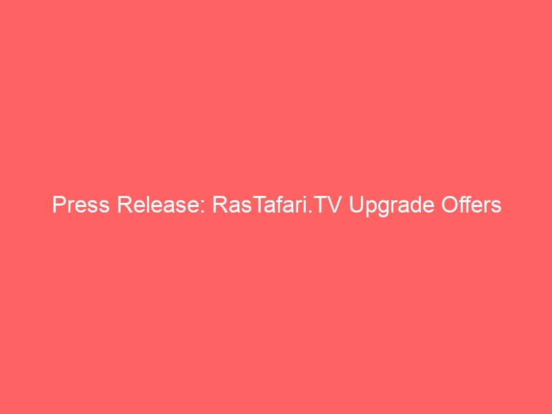 Press Release: RasTafari.TV Upgrade Offers International Membership for Film & Content Creators