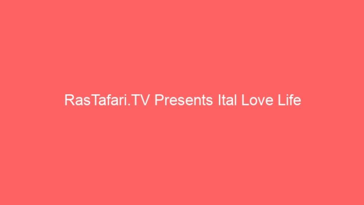 RasTafari.TV Presents Ital Love Life