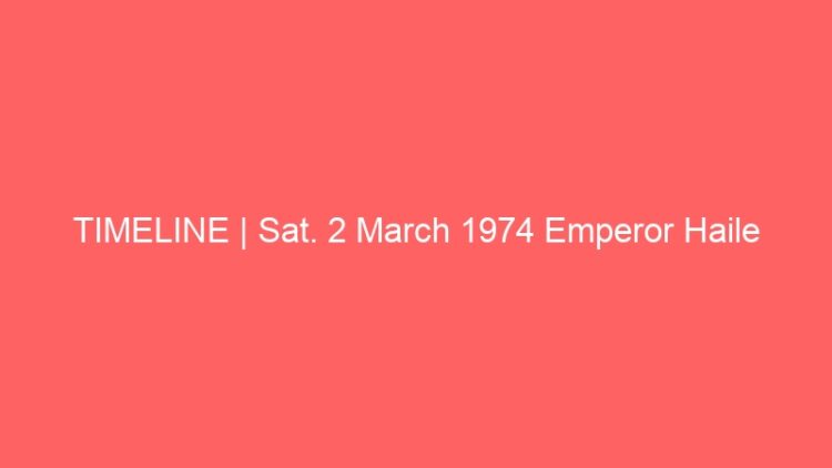 TIMELINE | Sat. 2 March 1974 Emperor Haile Selassie I Attends Church Service Commemorating The Battle of Adwa