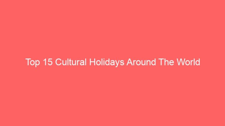 Top 15 Cultural Holidays Around The World
